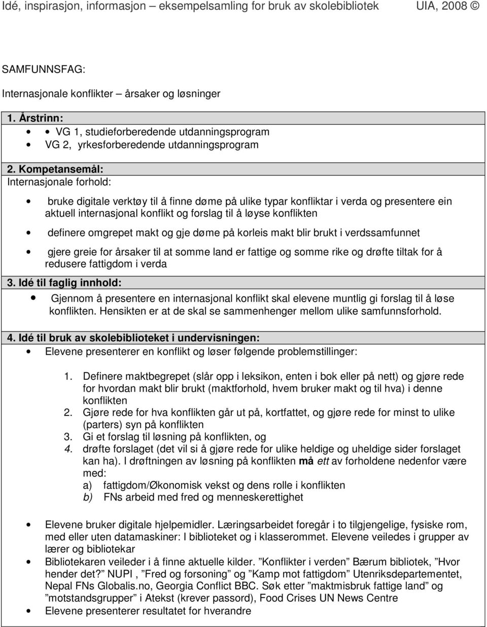 redusere fattigdom i verda Gjennom å presentere en internasjonal konflikt skal elevene muntlig gi forslag til å løse konflikten. Hensikten er at de skal se sammenhenger mellom ulike samfunnsforhold.