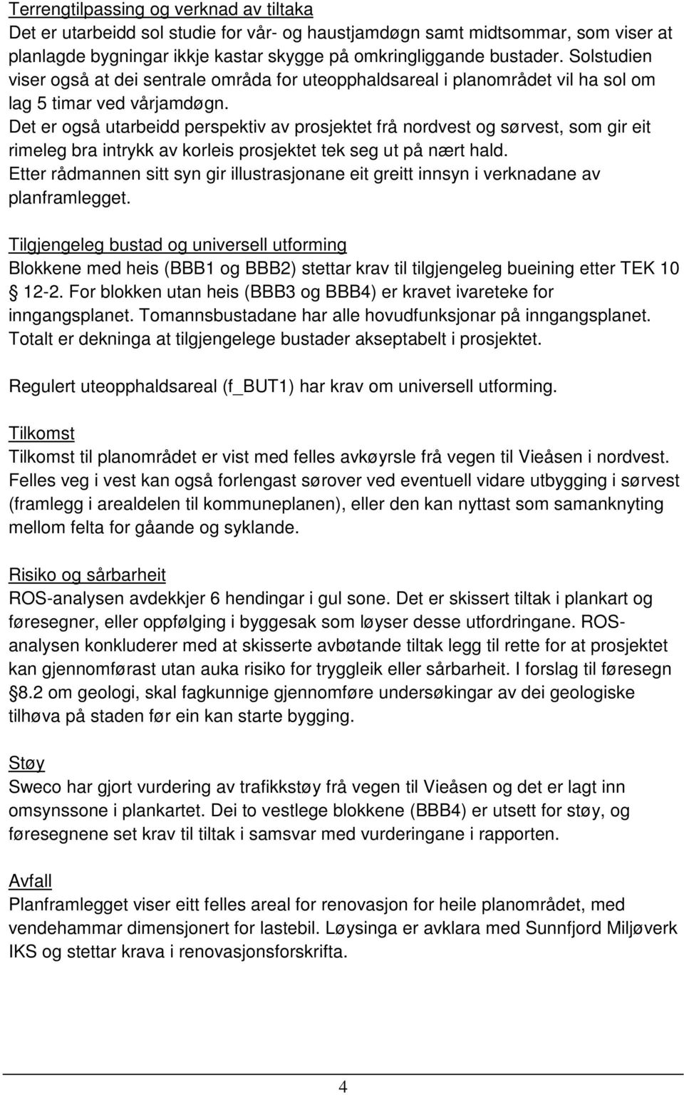 Det er også utarbeidd perspektiv av prosjektet frå nordvest og sørvest, som gir eit rimeleg bra intrykk av korleis prosjektet tek seg ut på nært hald.