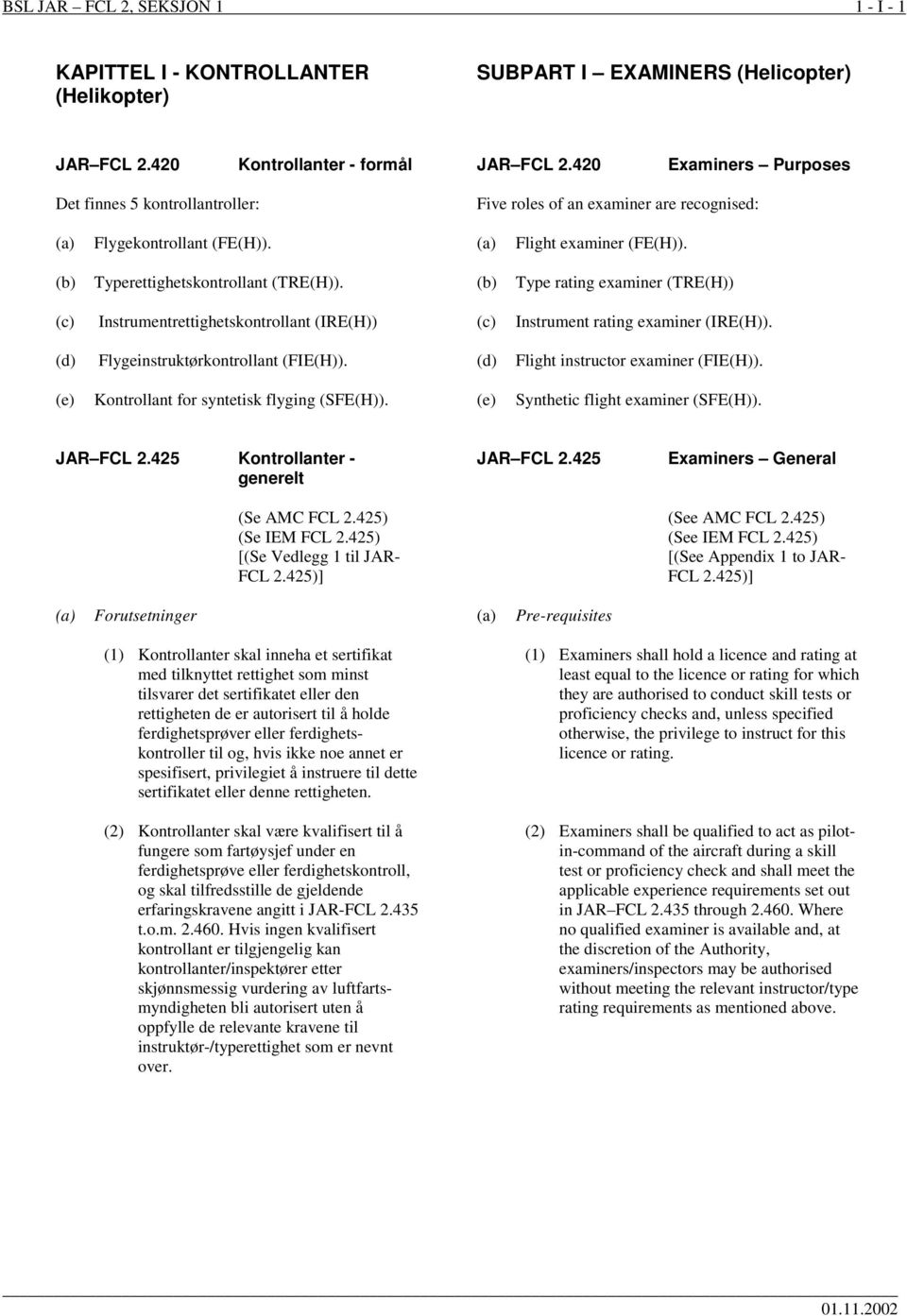 Type rating examiner (TRE(H)) (c) Instrumentrettighetskontrollant (IRE(H)) (c) Instrument rating examiner (IRE(H)). (d) Flygeinstruktørkontrollant (FIE(H)). (d) Flight instructor examiner (FIE(H)).