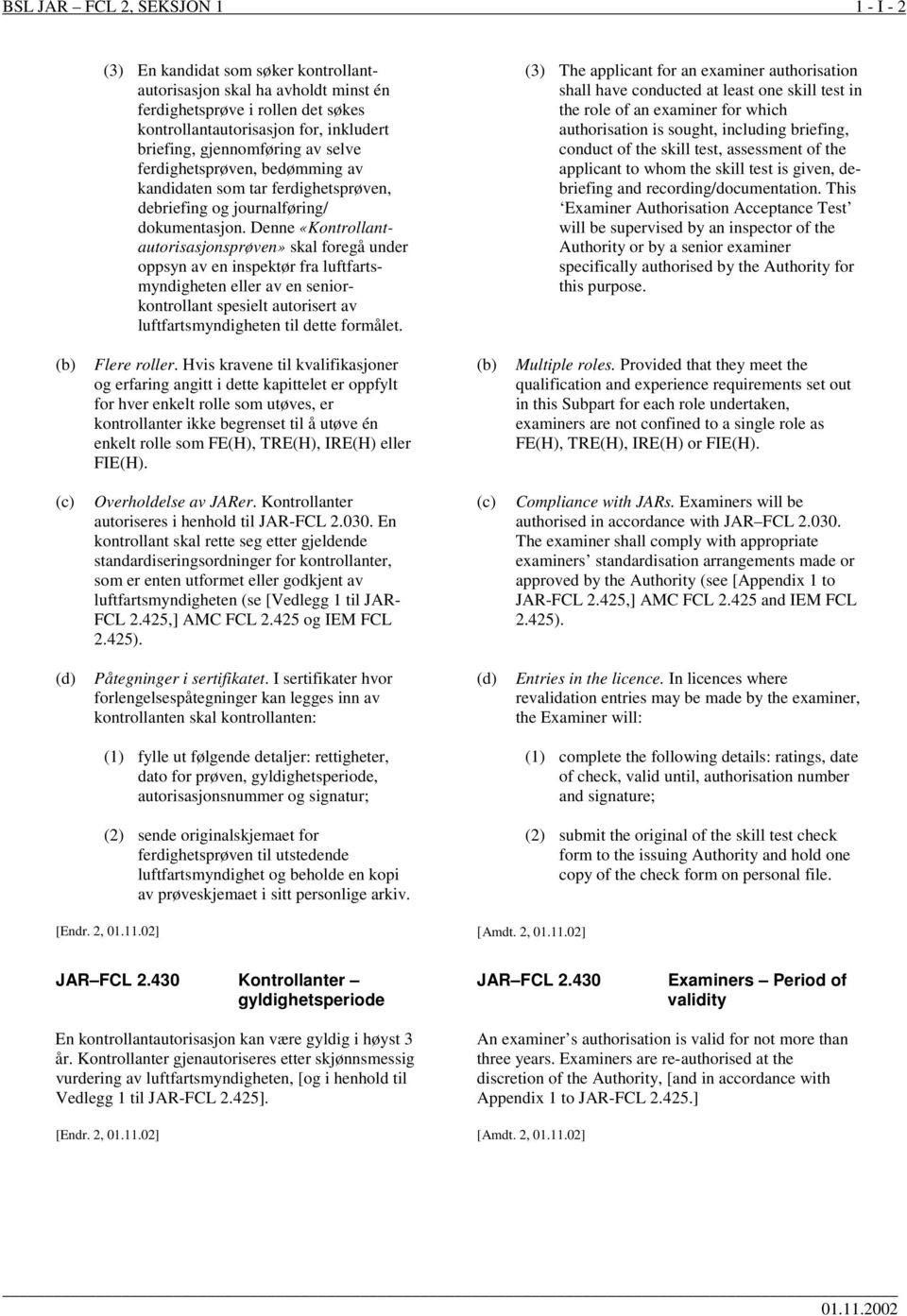 Denne «Kontrollantautorisasjonsprøven» skal foregå under oppsyn av en inspektør fra luftfartsmyndigheten eller av en seniorkontrollant spesielt autorisert av luftfartsmyndigheten til dette formålet.