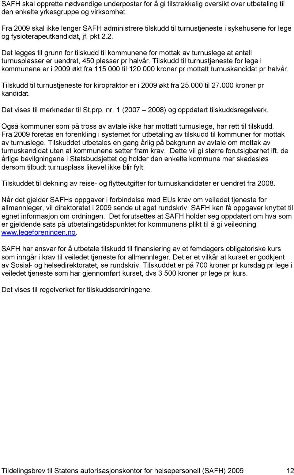 Tilskudd til turnustjeneste for lege i kommunene er i 2009 økt fra 115 000 til 120 000 kroner pr mottatt turnuskandidat pr halvår. Tilskudd til turnustjeneste for kiropraktor er i 2009 økt fra 25.