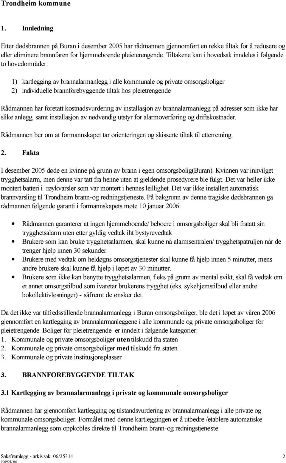 Rådmannen har foretatt kostnadsvurdering av installasjon av brannalarmanlegg på adresser som ikke har slike anlegg, samt installasjon av nødvendig utstyr for alarmoverføring og driftskostnader.