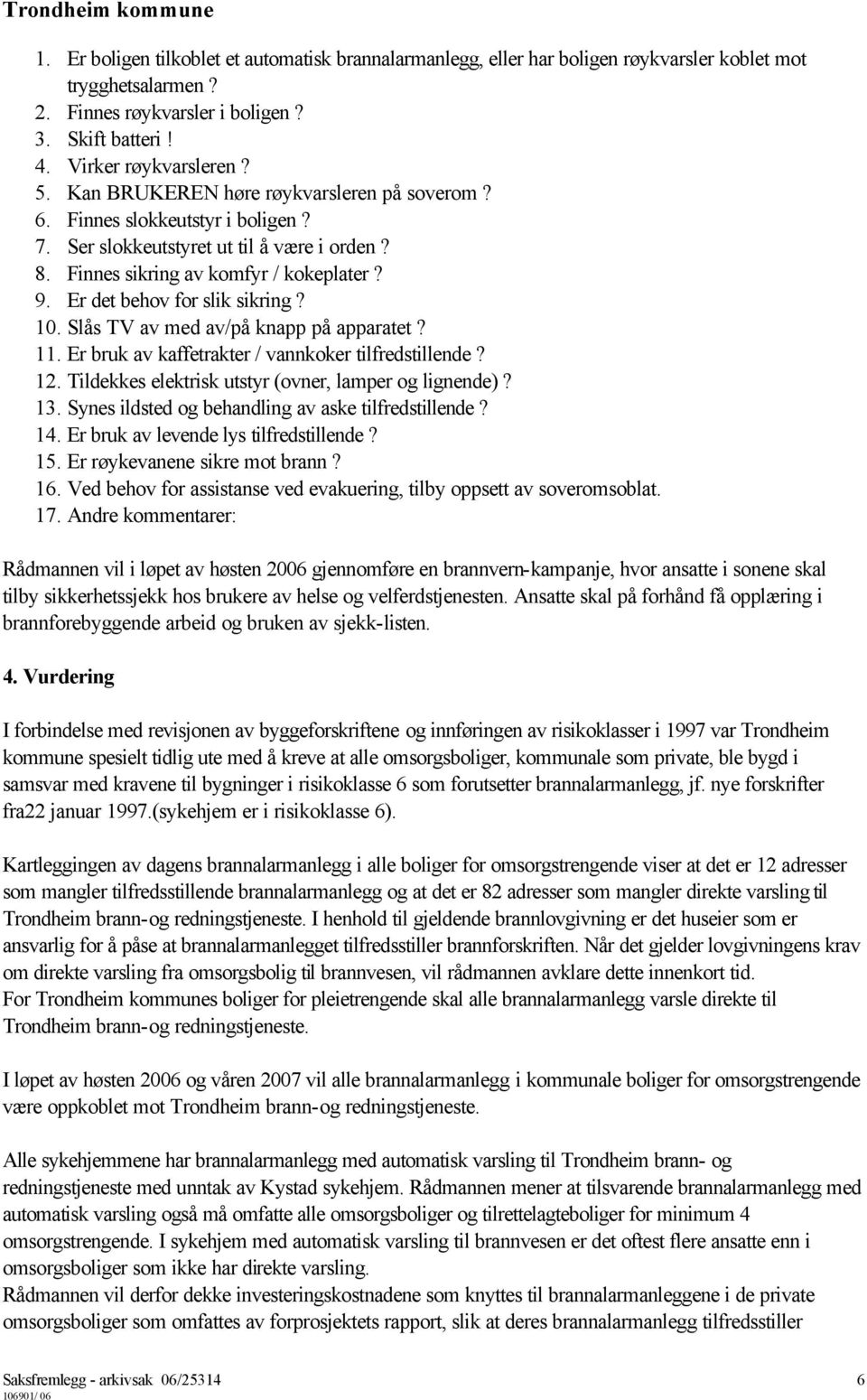 10. Slås TV av med av/på knapp på apparatet? 11. Er bruk av kaffetrakter / vannkoker tilfredstillende? 12. Tildekkes elektrisk utstyr (ovner, lamper og lignende)? 13.