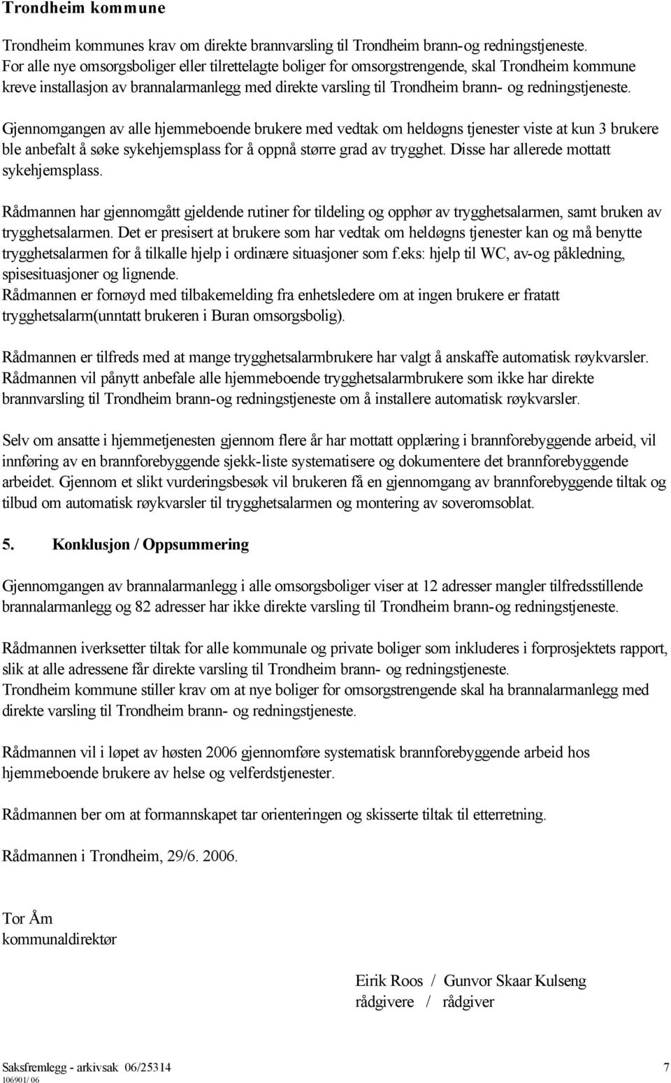 redningstjeneste. Gjennomgangen av alle hjemmeboende brukere med vedtak om heldøgns tjenester viste at kun 3 brukere ble anbefalt å søke sykehjemsplass for å oppnå større grad av trygghet.