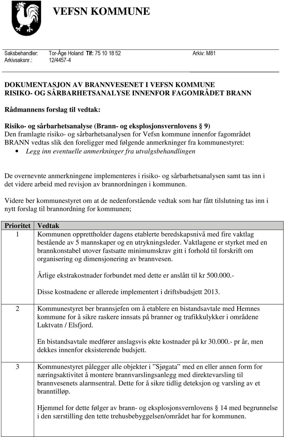 eksplosjonsvernlovens 9) Den framlagte risiko- og sårbarhetsanalysen for Vefsn kommune innenfor fagområdet BRANN vedtas slik den foreligger med følgende anmerkninger fra kommunestyret: Legg inn