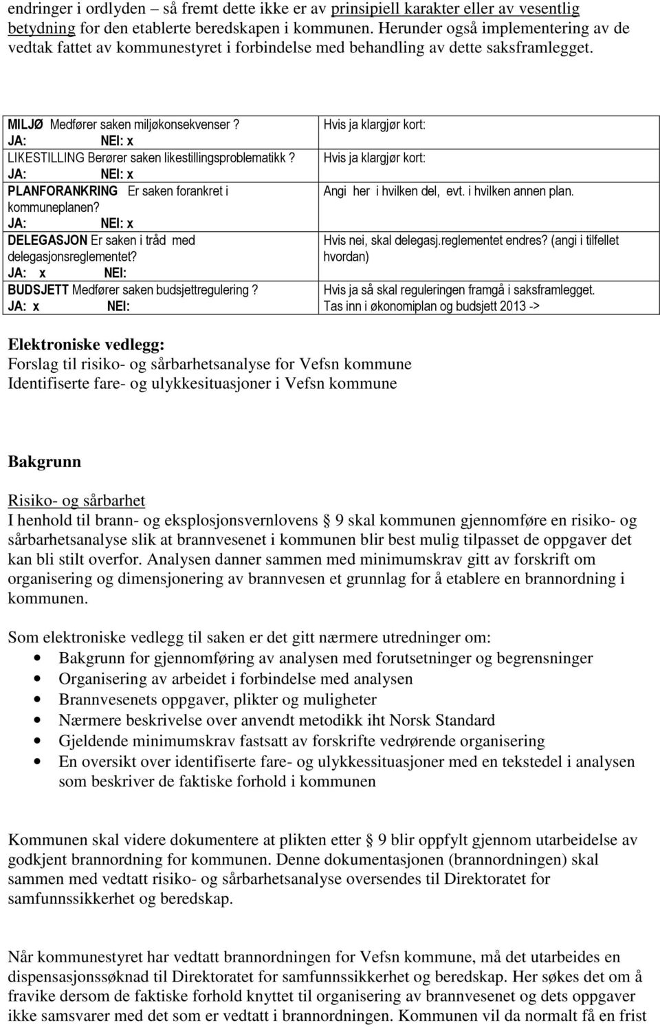 LIKESTILLING Berører saken likestillingsproblematikk? PLANFORANKRING Er saken forankret i kommuneplanen? DELEGASJON Er saken i tråd med delegasjonsreglementet?