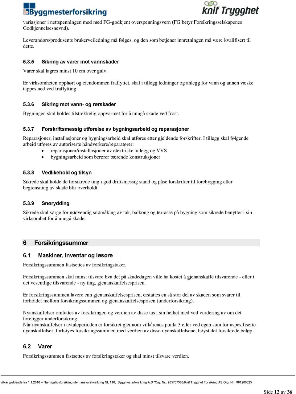 Er virksomheten opphørt og eiendommen fraflyttet, skal i tillegg ledninger og anlegg for vann og annen væske tappes ned ved fraflytting. 5.3.