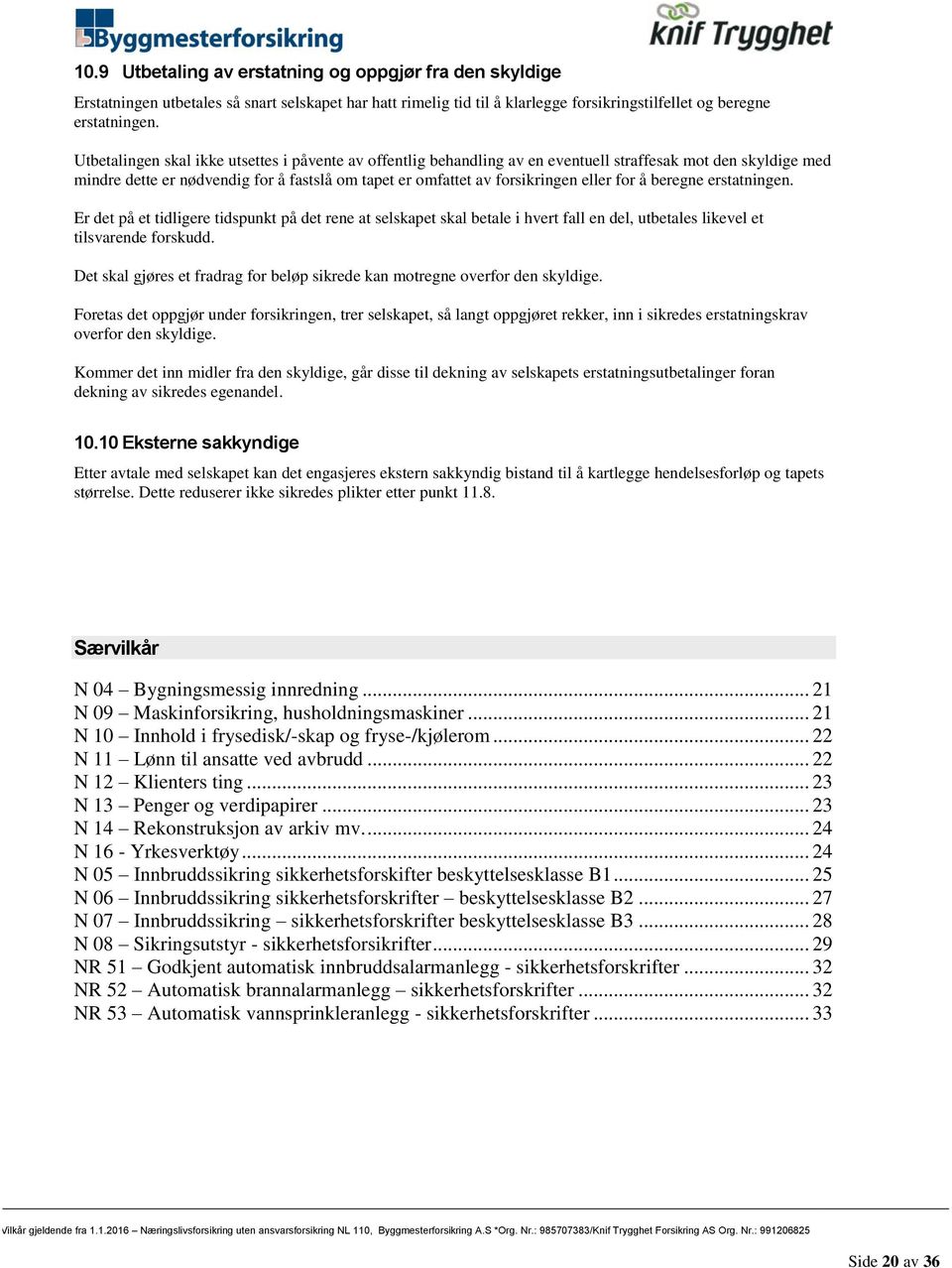 for å beregne erstatningen. Er det på et tidligere tidspunkt på det rene at selskapet skal betale i hvert fall en del, utbetales likevel et tilsvarende forskudd.