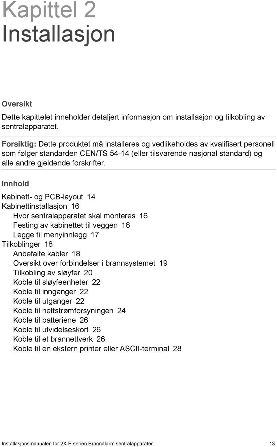 Innhold Kabinett- og PCB-layout 14 Kabinettinstallasjon 16 Hvor sentralapparatet skal monteres 16 Festing av kabinettet til veggen 16 Legge til menyinnlegg 17 Tilkoblinger 18 Anbefalte kabler 18