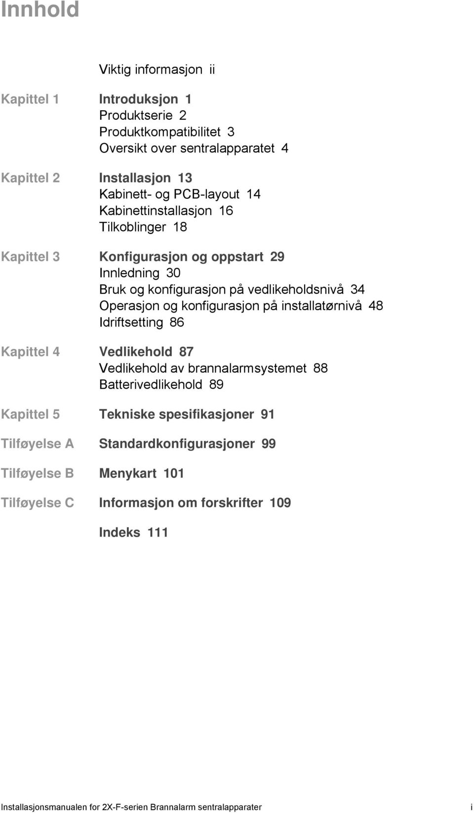 konfigurasjon på installatørnivå 48 Idriftsetting 86 Kapittel 4 Vedlikehold 87 Vedlikehold av brannalarmsystemet 88 Batterivedlikehold 89 Kapittel 5 Tekniske spesifikasjoner