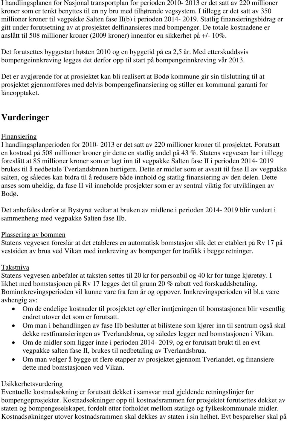 De totale kostnadene er anslått til 508 millioner kroner (2009 kroner) innenfor en sikkerhet på +/- 10%. Det forutsettes byggestart høsten 2010 og en byggetid på ca 2,5 år.