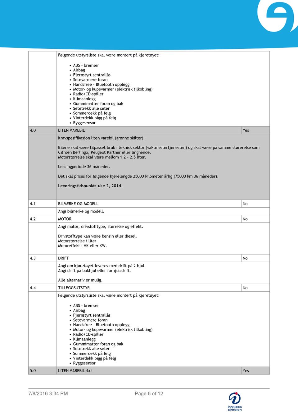 Motorstørrelse skal være mellom 1,2 2,5 liter. Det skal prises for følgende kjørelengde 25000 kilometer årlig (75000 km 36 måneder). Leveringstidspunkt: uke 2, 2014. 4.1 BILMERKE OG MODELL No 4.
