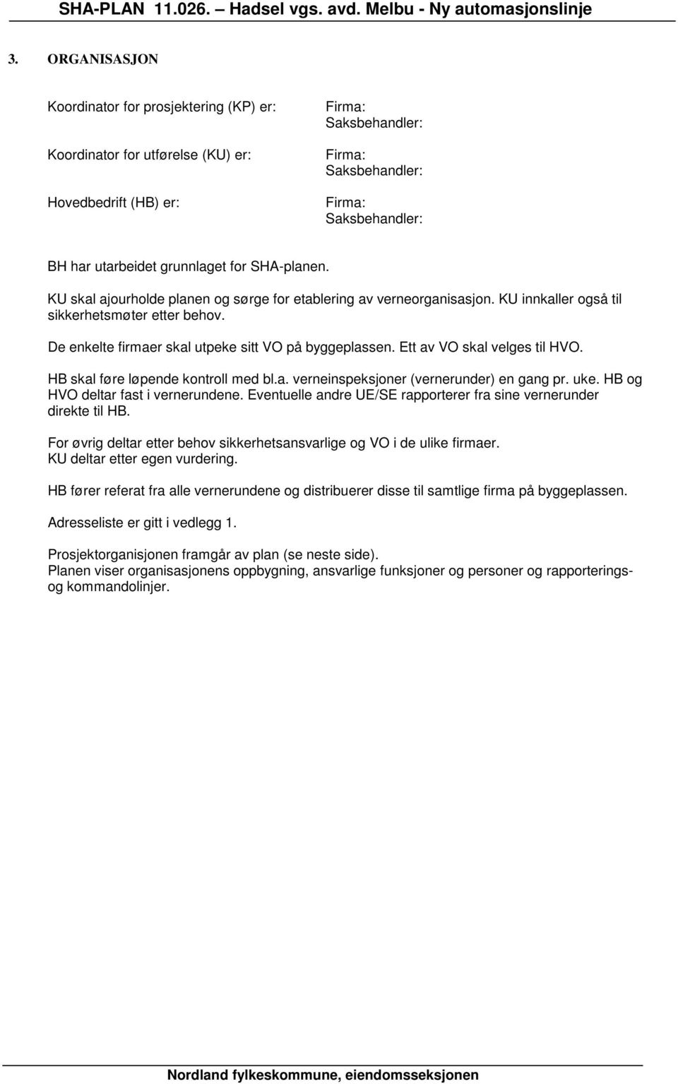 De enkelte firmaer skal utpeke sitt VO på byggeplassen. Ett av VO skal velges til HVO. HB skal føre løpende kontroll med bl.a. verneinspeksjoner (vernerunder) en gang pr. uke.