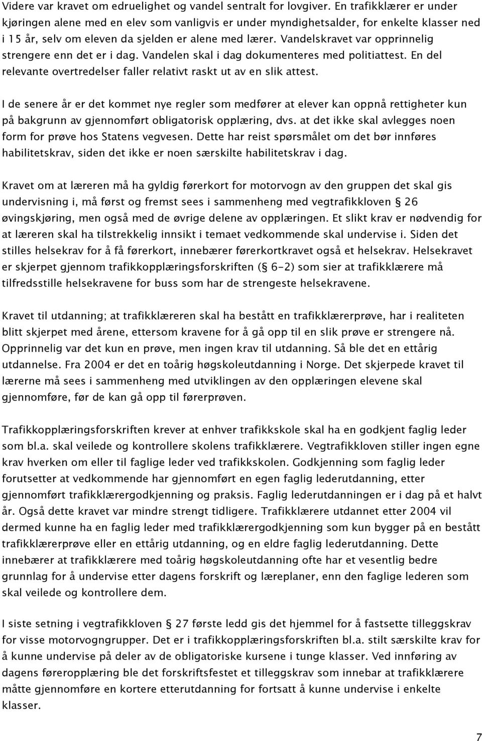 Vandelskravet var opprinnelig strengere enn det er i dag. Vandelen skal i dag dokumenteres med politiattest. En del relevante overtredelser faller relativt raskt ut av en slik attest.