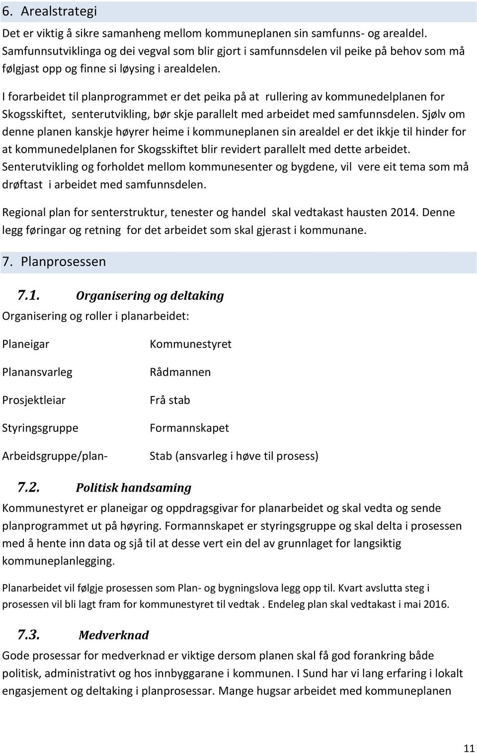 I forarbeidet til planprogrammet er det peika på at rullering av kommunedelplanen for Skogsskiftet, senterutvikling, bør skje parallelt med arbeidet med samfunnsdelen.