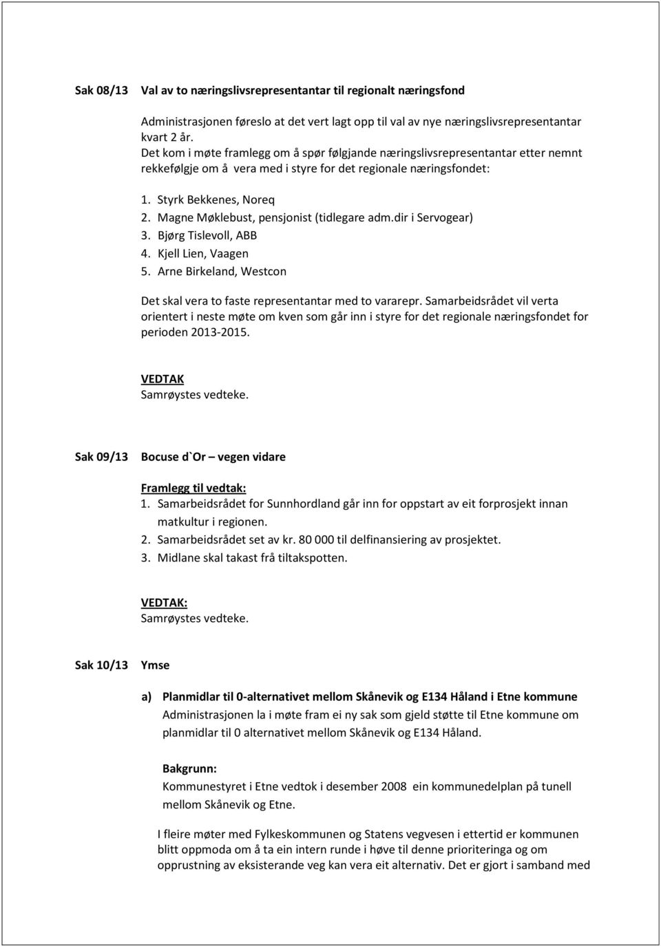 Magne Møklebust, pensjonist (tidlegare adm.dir i Servogear) 3. Bjørg Tislevoll, ABB 4. Kjell Lien, Vaagen 5. Arne Birkeland, Westcon Det skal vera to faste representantar med to vararepr.