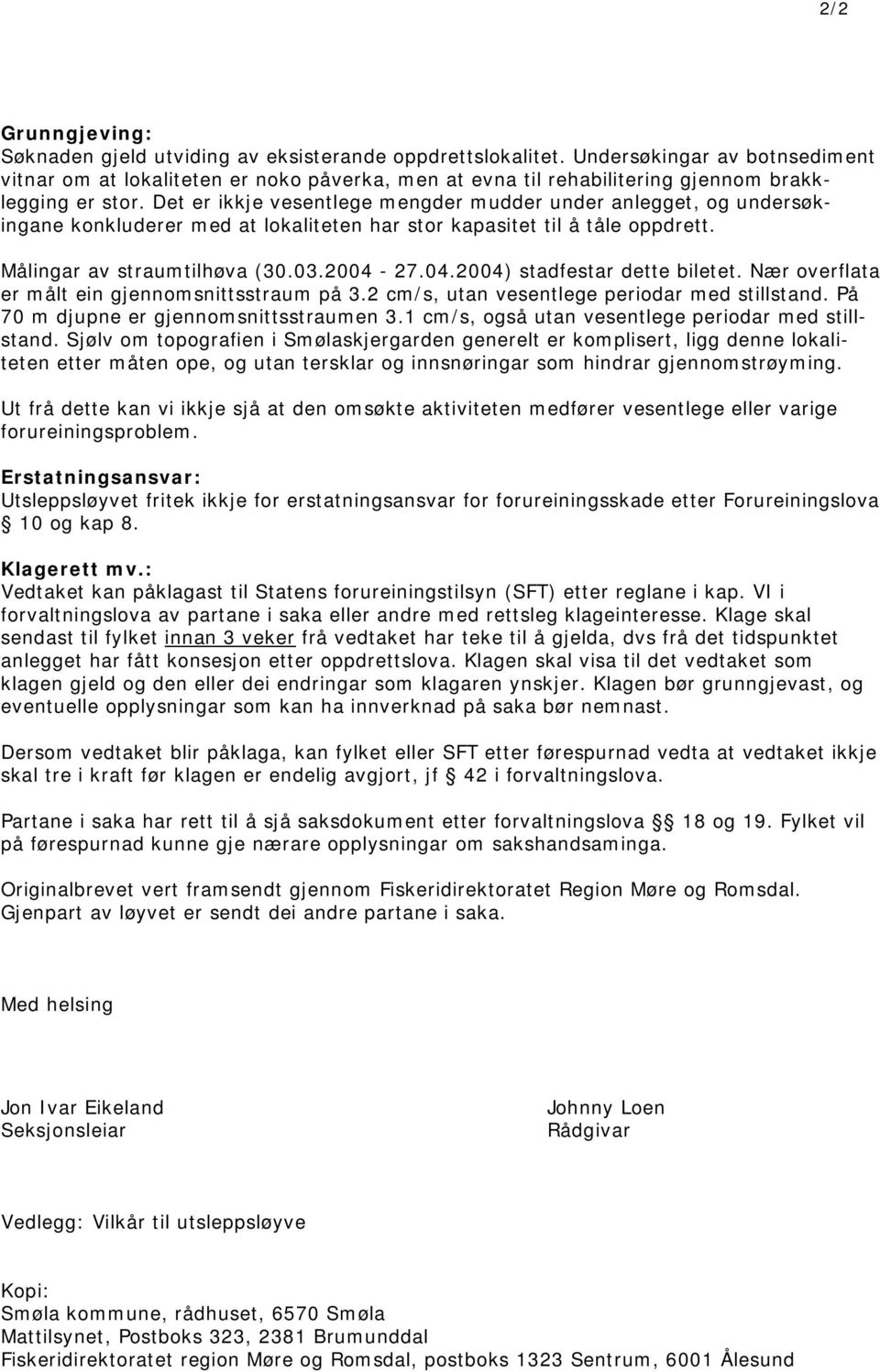 Det er ikkje vesentlege mengder mudder under anlegget, og undersøkingane konkluderer med at lokaliteten har stor kapasitet til å tåle oppdrett. Målingar av straumtilhøva (30.03.2004-