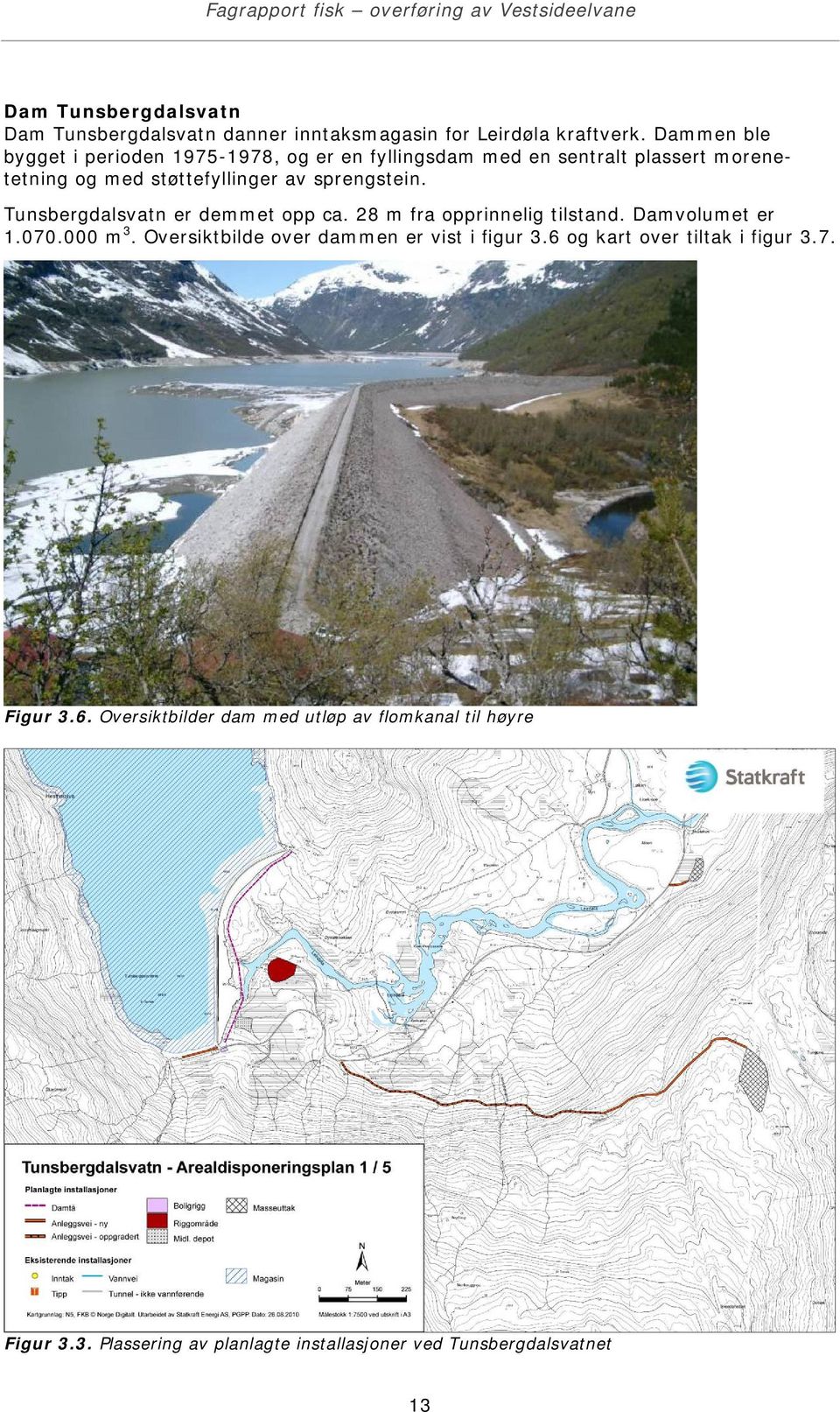 sprengstein. Tunsbergdalsvatn er demmet opp ca. 28 m fra opprinnelig tilstand. Damvolumet er 1.070.000 m 3.