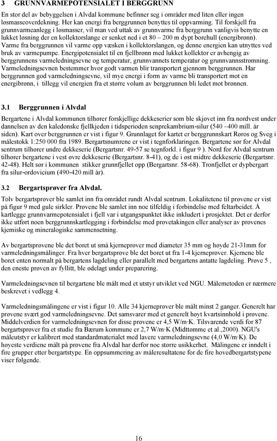 Til forskjell fra grunnvarmeanlegg i løsmasser, vil man ved uttak av grunnvarme fra berggrunn vanligvis benytte en lukket løsning der en kollektorslange er senket ned i et 80 200 m dypt borehull