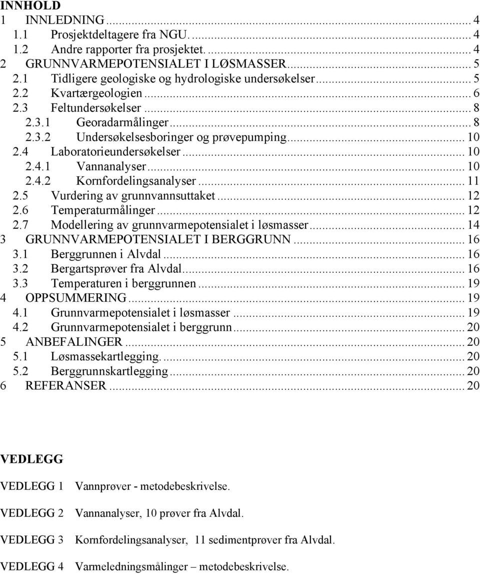 .. 11 2.5 Vurdering av grunnvannsuttaket... 12 2.6 Temperaturmålinger... 12 2.7 Modellering av grunnvarmepotensialet i løsmasser... 14 3 GRUNNVARMEPOTENSIALET I BERGGRUNN... 16 3.