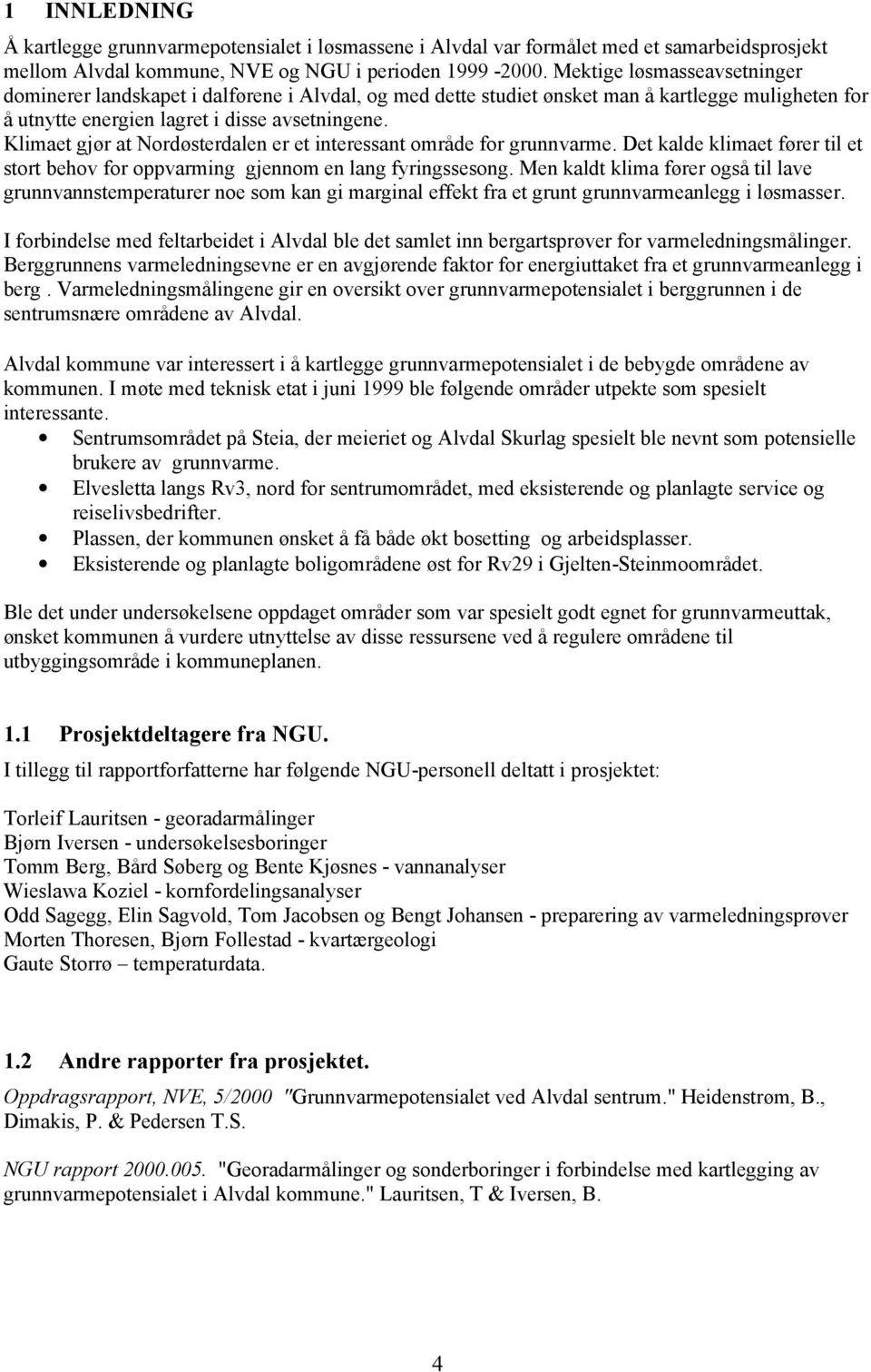 Klimaet gjør at Nordøsterdalen er et interessant område for grunnvarme. Det kalde klimaet fører til et stort behov for oppvarming gjennom en lang fyringssesong.