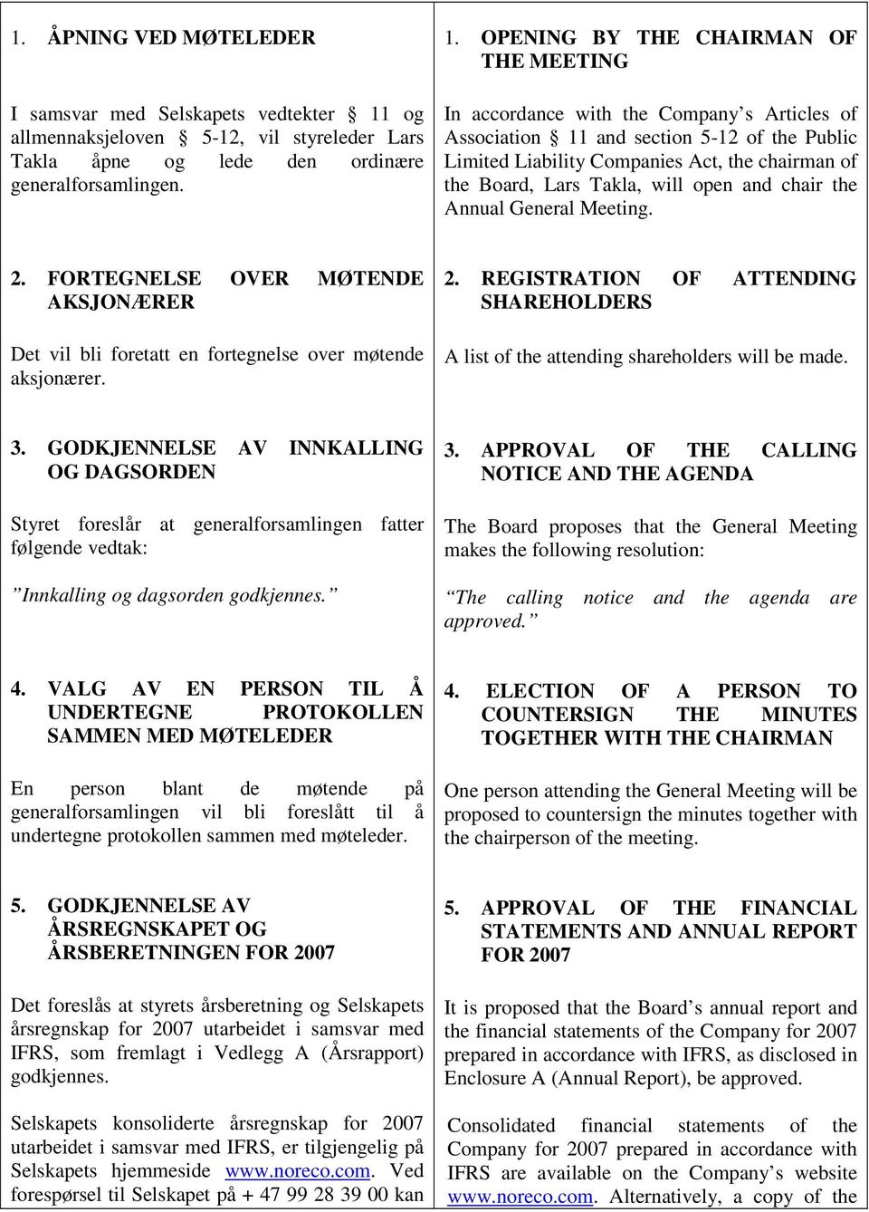 OPENING BY THE CHAIRMAN OF THE MEETING In accordance with the Company s Articles of Association 11 and section 5-12 of the Public Limited Liability Companies Act, the chairman of the Board, Lars