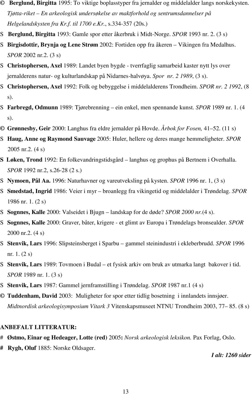 ) S Berglund, Birgitta 1993: Gamle spor etter åkerbruk i Midt-Norge. SPOR 1993 nr. 2.