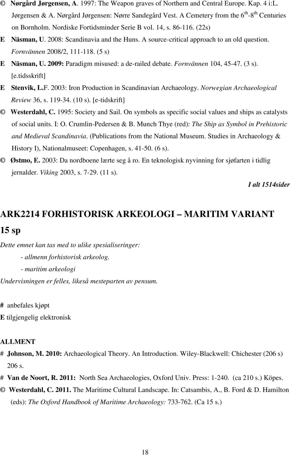 2009: Paradigm misused: a de-railed debate. Fornvännen 104, 45-47. (3 s). [e.tidsskrift] E Stenvik, L.F. 2003: Iron Production in Scandinavian Archaeology. Norwegian Archaeological Review 36, s.