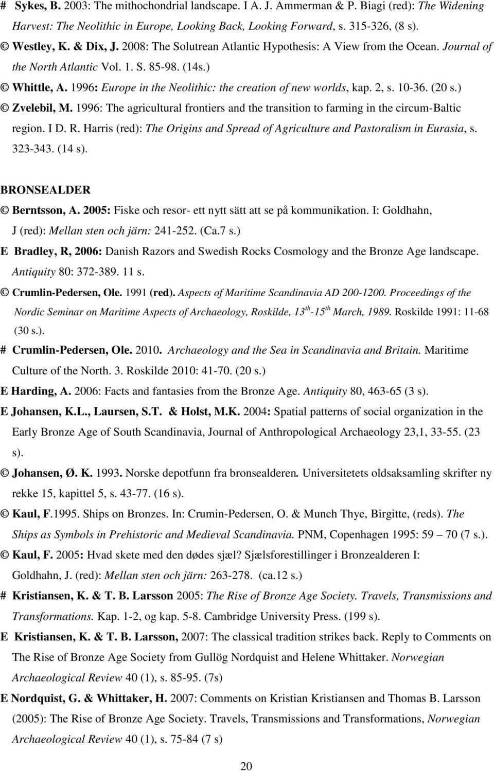 1996: Europe in the Neolithic: the creation of new worlds, kap. 2, s. 10-36. (20 s.) Zvelebil, M. 1996: The agricultural frontiers and the transition to farming in the circum-baltic region. I D. R.