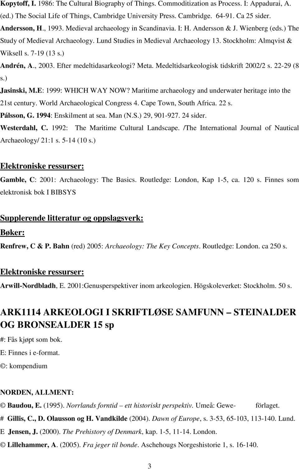 Stockholm: Almqvist & Wiksell s. 7-19 (13 s.) Andrén, A., 2003. Efter medeltidasarkeologi? Meta. Medeltidsarkeologisk tidskrift 2002/2 s. 22-29 (8 s.) Jasinski, M.E: 1999: WHICH WAY NOW?