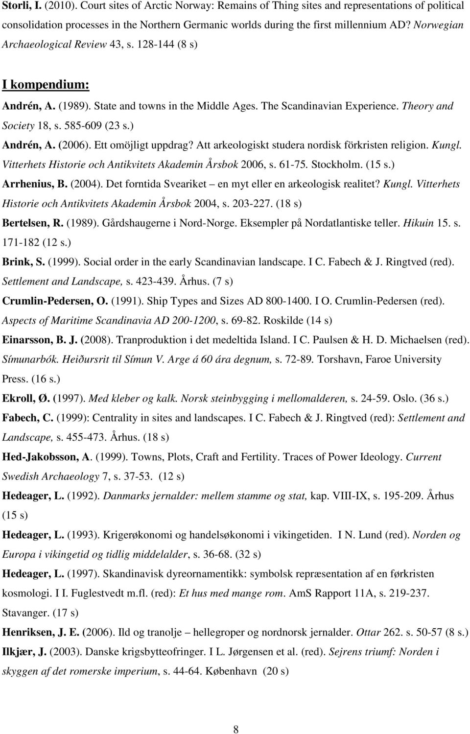 ) Andrén, A. (2006). Ett omöjligt uppdrag? Att arkeologiskt studera nordisk förkristen religion. Kungl. Vitterhets Historie och Antikvitets Akademin Årsbok 2006, s. 61-75. Stockholm. (15 s.