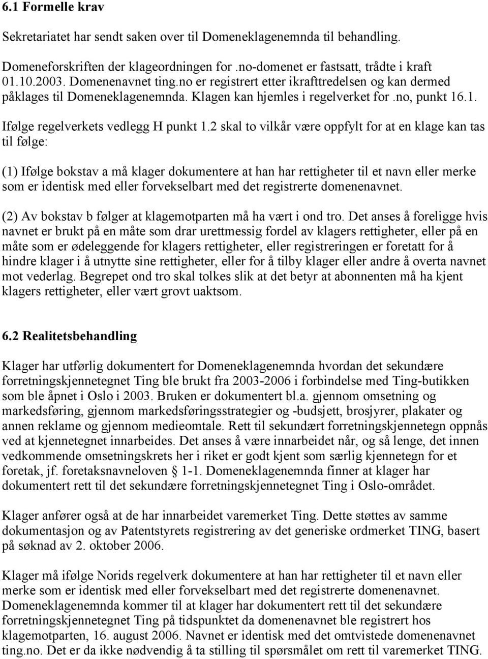 2 skal to vilkår være oppfylt for at en klage kan tas til følge: (1) Ifølge bokstav a må klager dokumentere at han har rettigheter til et navn eller merke som er identisk med eller forvekselbart med