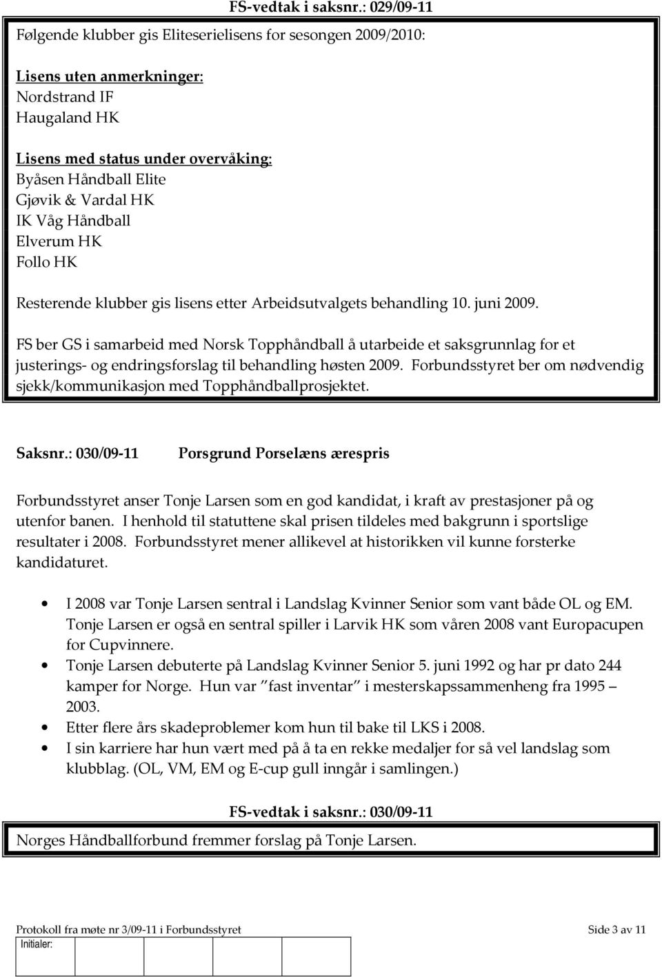 Vardal HK IK Våg Håndball Elverum HK Follo HK Resterende klubber gis lisens etter Arbeidsutvalgets behandling 10. juni 2009.