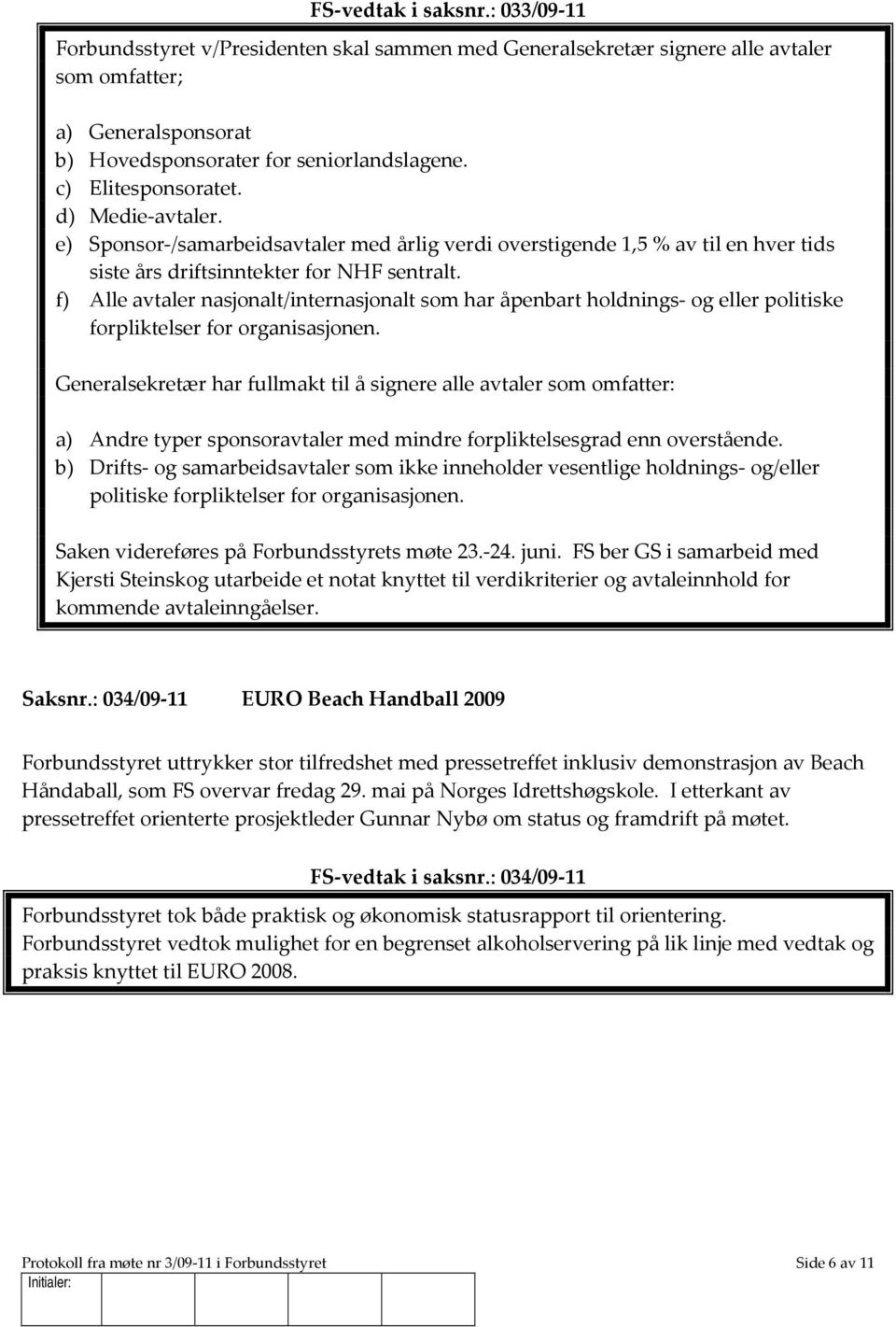 f) Alle avtaler nasjonalt/internasjonalt som har åpenbart holdnings- og eller politiske forpliktelser for organisasjonen.