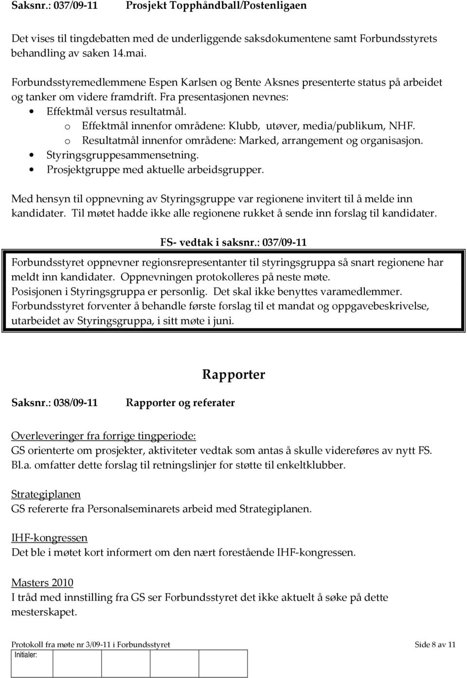 o Effektmål innenfor områdene: Klubb, utøver, media/publikum, NHF. o Resultatmål innenfor områdene: Marked, arrangement og organisasjon. Styringsgruppesammensetning.