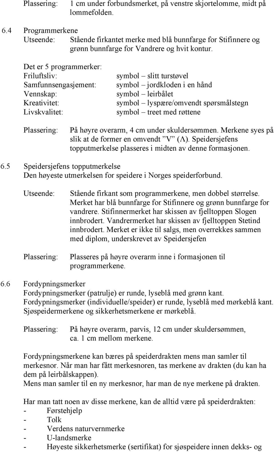 symbol treet med røttene På høyre overarm, 4 cm under skuldersømmen. Merkene syes på slik at de former en omvendt V (Λ). Speidersjefens topputmerkelse plasseres i midten av denne formasjonen. 6.