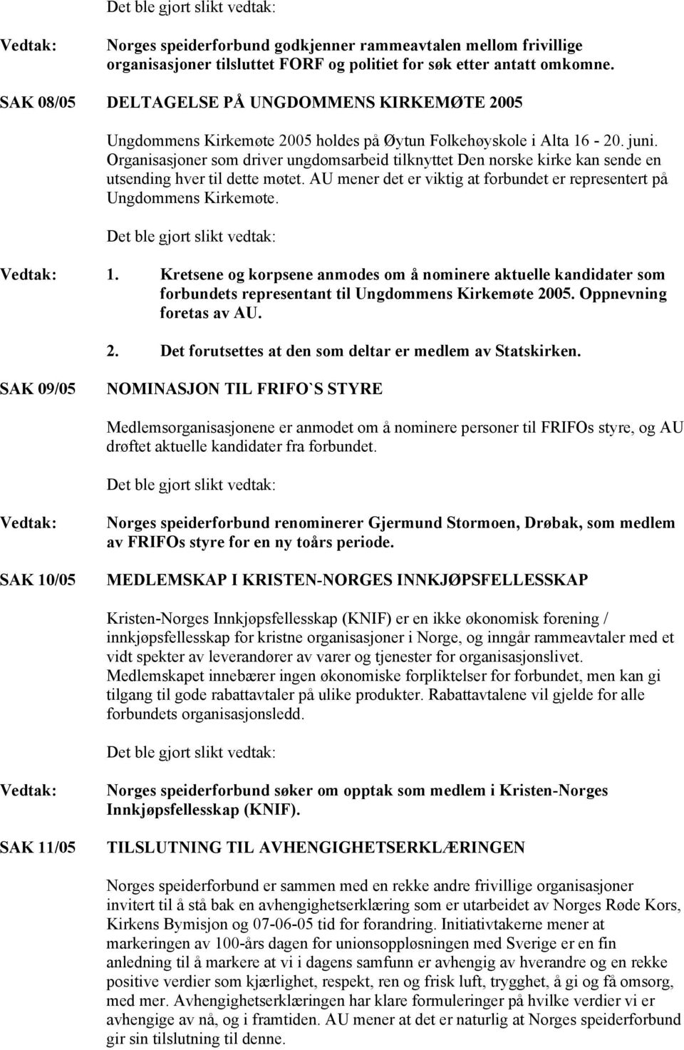 Organisasjoner som driver ungdomsarbeid tilknyttet Den norske kirke kan sende en utsending hver til dette møtet. AU mener det er viktig at forbundet er representert på Ungdommens Kirkemøte. 1.