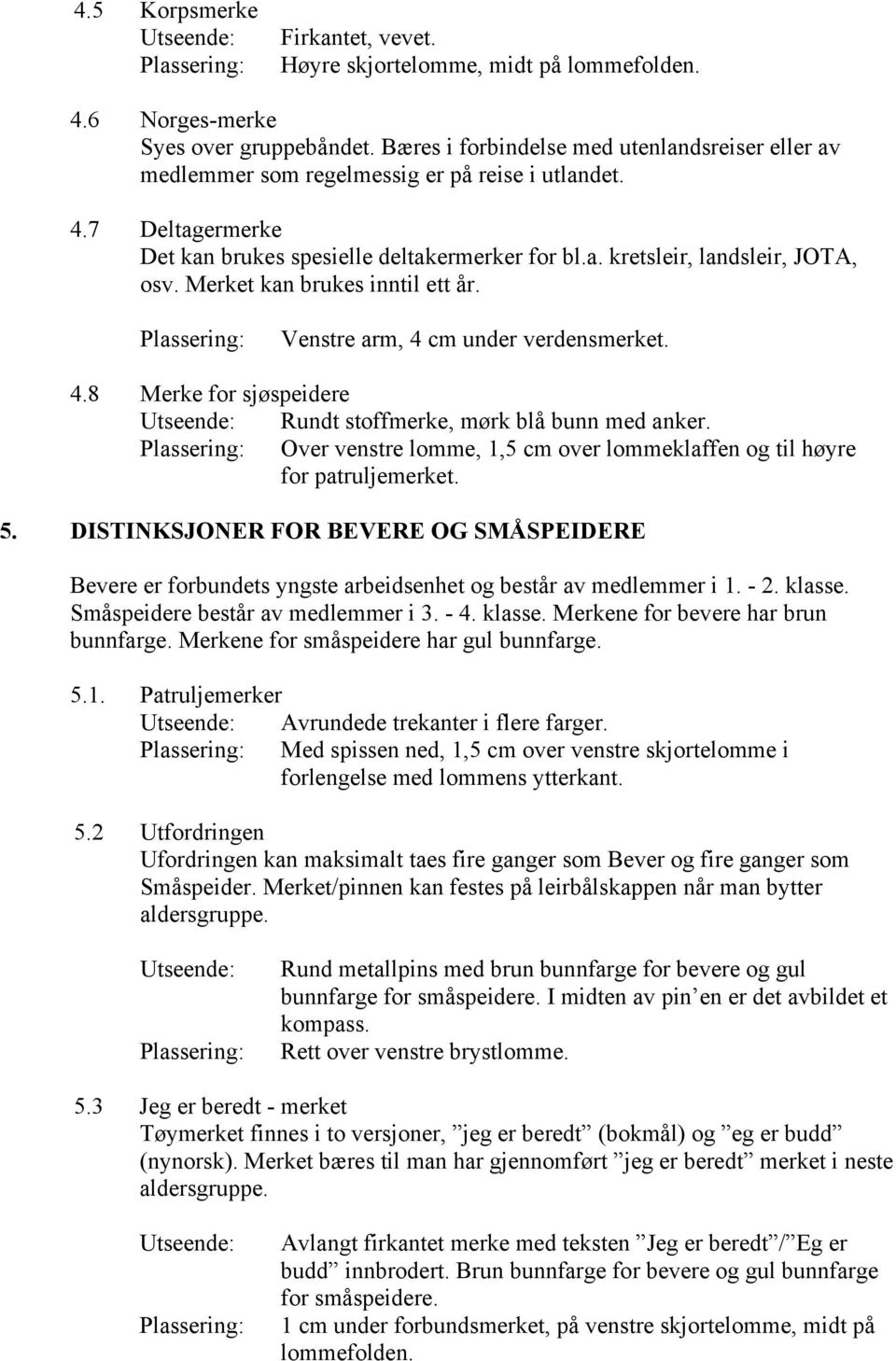 Merket kan brukes inntil ett år. Venstre arm, 4 cm under verdensmerket. 4.8 Merke for sjøspeidere Rundt stoffmerke, mørk blå bunn med anker.