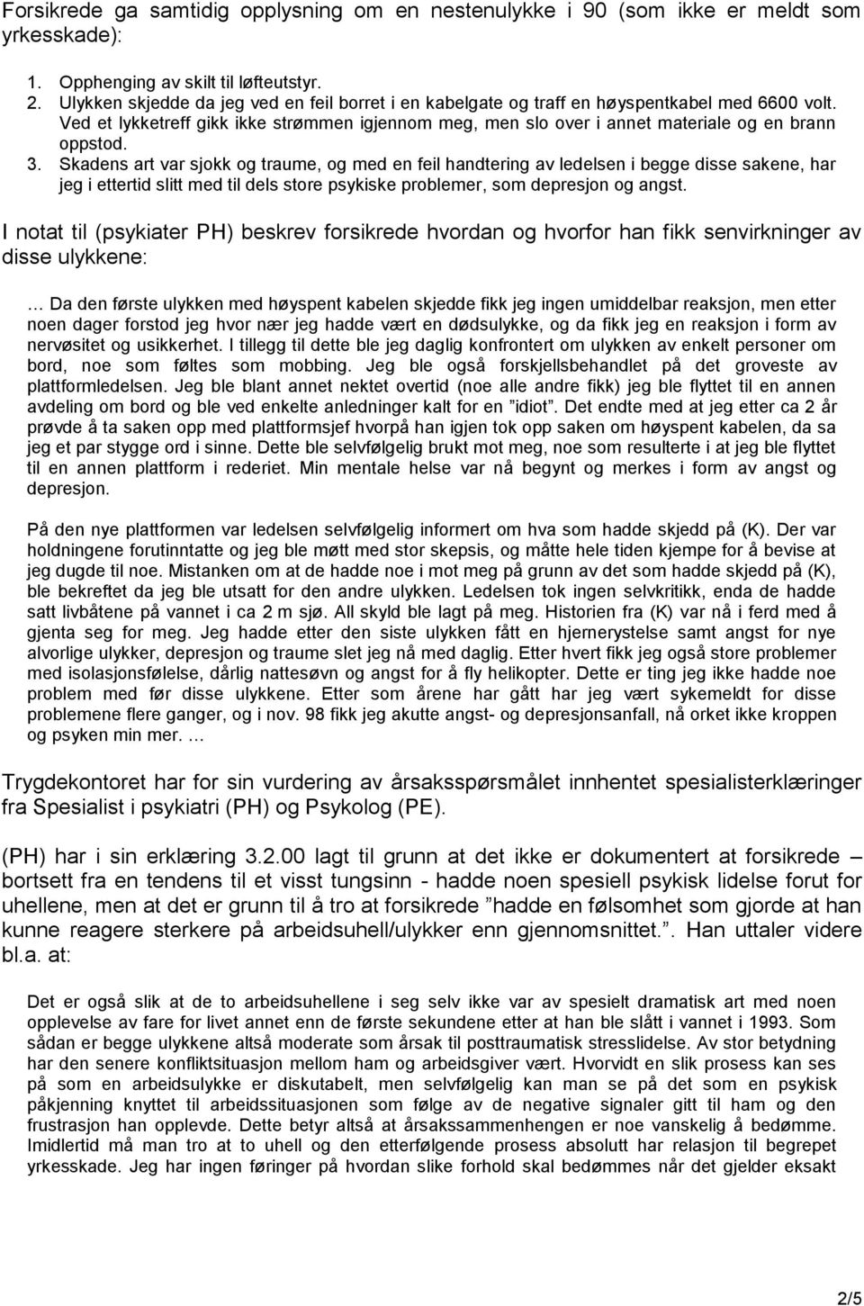 3. Skadens art var sjokk og traume, og med en feil handtering av ledelsen i begge disse sakene, har jeg i ettertid slitt med til dels store psykiske problemer, som depresjon og angst.