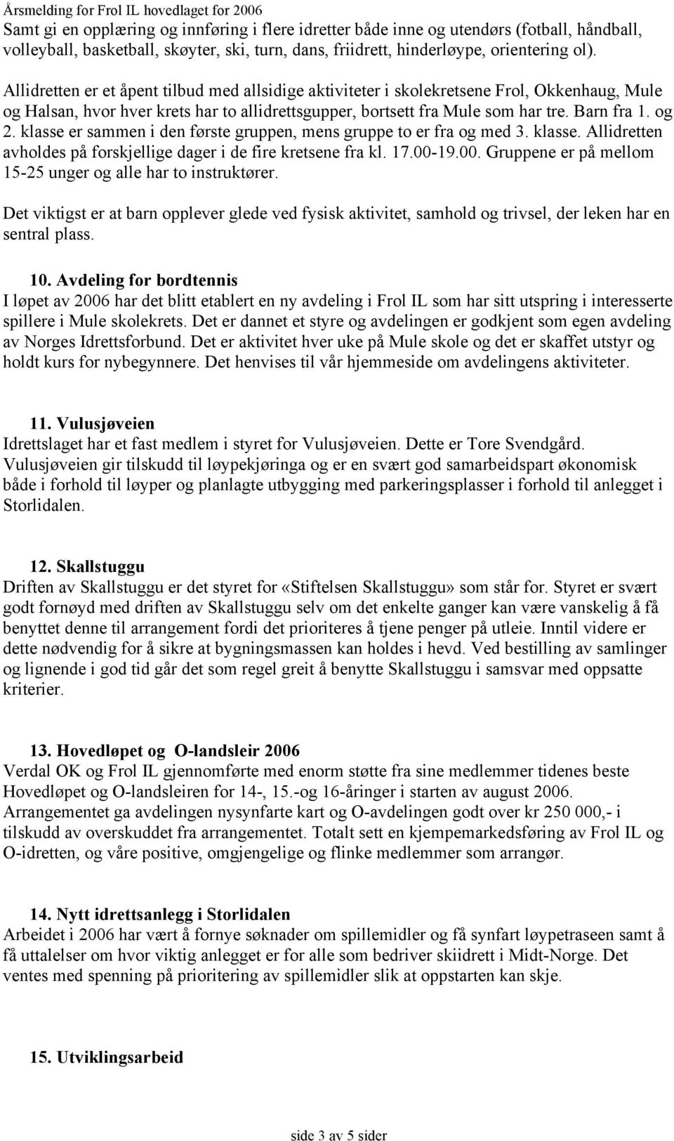 klasse er sammen i den første gruppen, mens gruppe to er fra og med 3. klasse. Allidretten avholdes på forskjellige dager i de fire kretsene fra kl. 17.00-