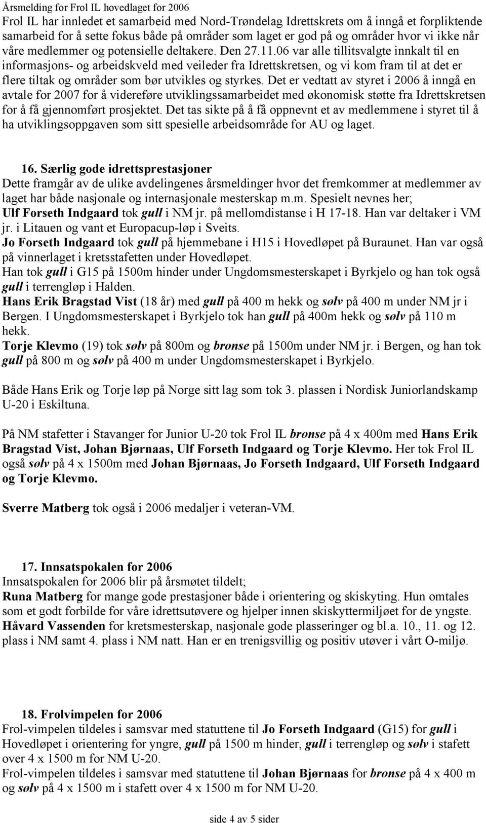 06 var alle tillitsvalgte innkalt til en informasjons- og arbeidskveld med veileder fra Idrettskretsen, og vi kom fram til at det er flere tiltak og områder som bør utvikles og styrkes.