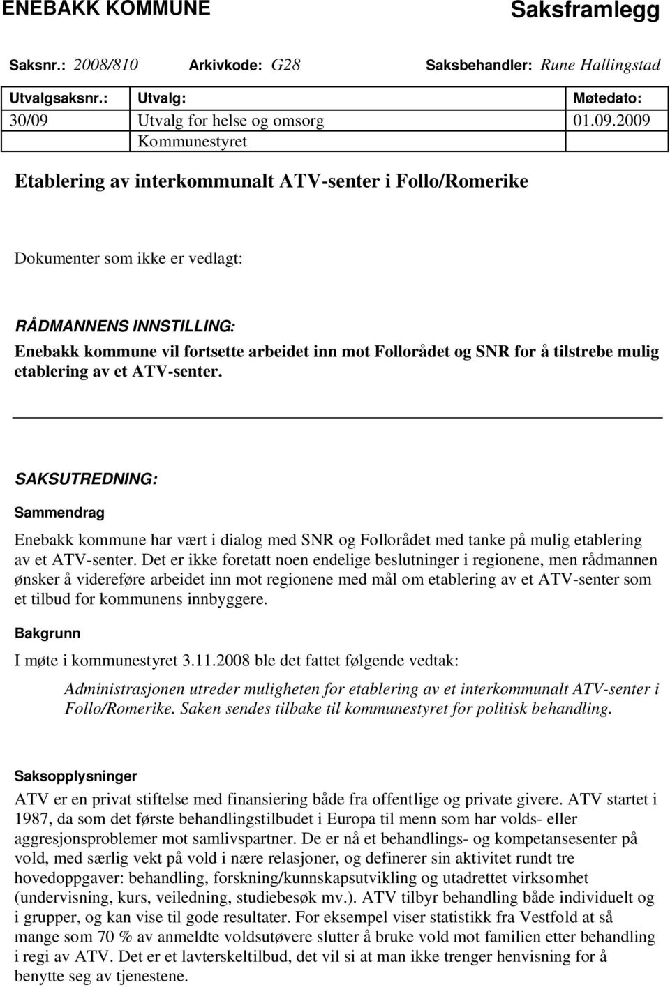 2009 Kommunestyret Etablering av interkommunalt ATV-senter i Follo/Romerike Dokumenter som ikke er vedlagt: RÅDMANNENS INNSTILLING: Enebakk kommune vil fortsette arbeidet inn mot Follorådet og SNR