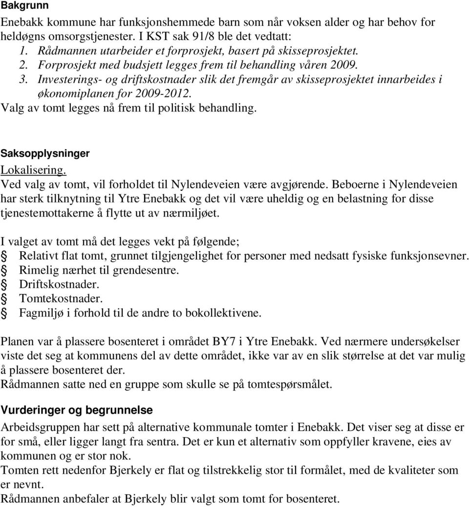 Investerings- og driftskostnader slik det fremgår av skisseprosjektet innarbeides i økonomiplanen for 2009-2012. Valg av tomt legges nå frem til politisk behandling. Saksopplysninger Lokalisering.