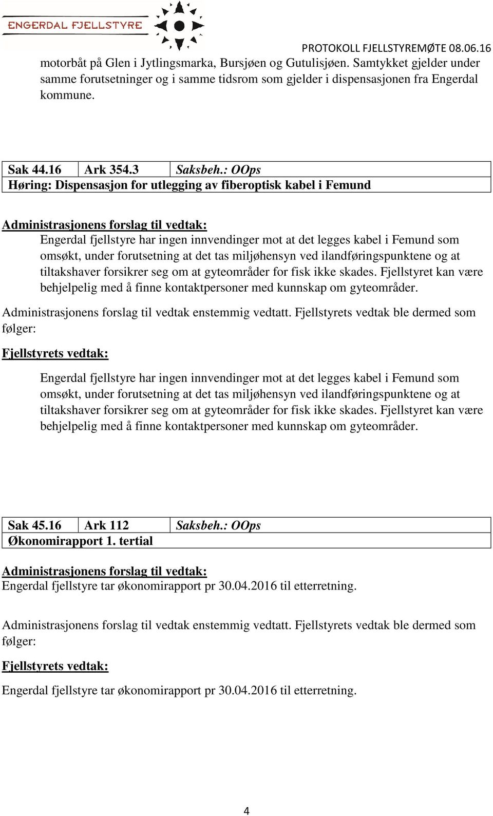 : OOps Høring: Dispensasjon for utlegging av fiberoptisk kabel i Femund Engerdal fjellstyre har ingen innvendinger mot at det legges kabel i Femund som omsøkt, under forutsetning at det tas