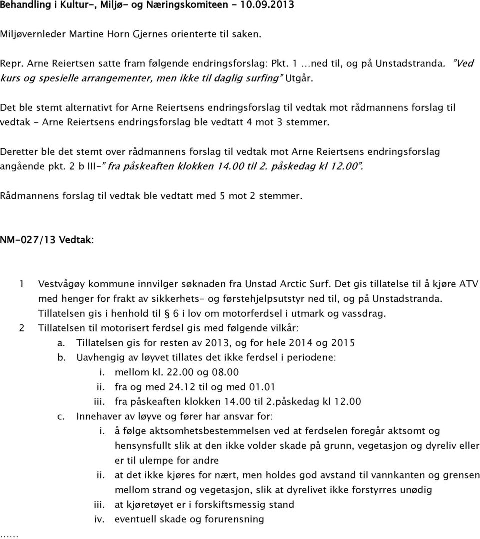 Det ble stemt alternativt for Arne Reiertsens endringsforslag til vedtak mot rådmannens forslag til vedtak - Arne Reiertsens endringsforslag ble vedtatt 4 mot 3 stemmer.