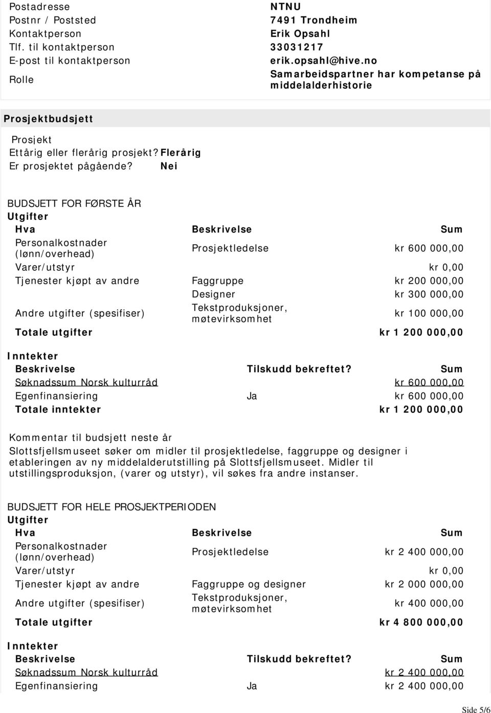 Nei BUDSJETT FOR FØRSTE ÅR Utgifter Hva Beskrivelse Sum Personalkostnader (lønn/overhead) Prosjektledelse kr 600 000,00 Varer/utstyr kr 0,00 Tjenester kjøpt av andre Faggruppe kr 200 000,00 Designer