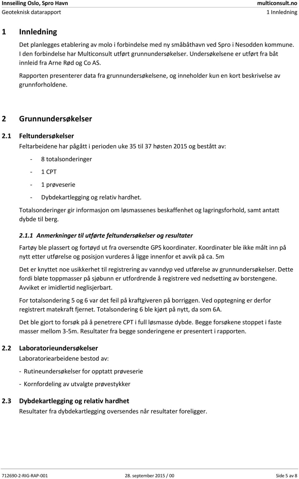 Rapporten presenterer data fra grunnundersøkelsene, og inneholder kun en kort beskrivelse av grunnforholdene. 2 Grunnundersøkelser 2.