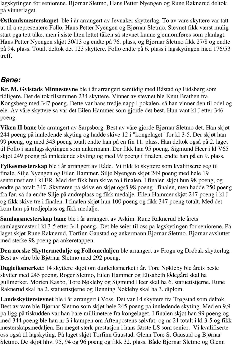 Stevnet fikk værst mulig start pga tett tåke, men i siste liten lettet tåken så stevnet kunne gjennomføres som planlagt. Hans Petter Nyengen skjøt 30/13 og endte på 76.