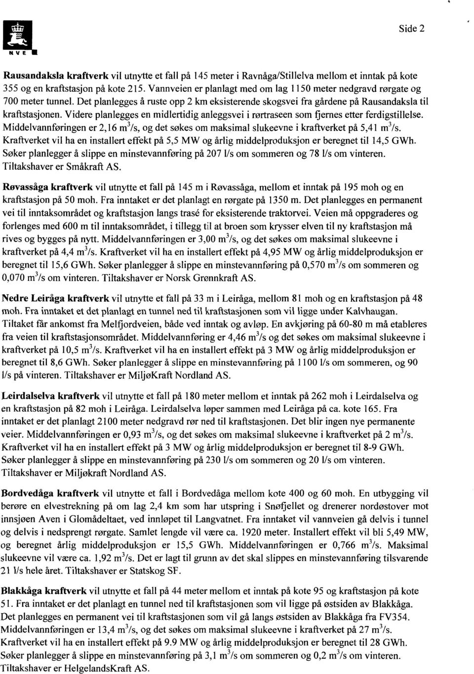 Videre planlegges en midlertidig anleggsvei i rørtraseen som fjemes etter ferdigstillelse. Middelvannføringen er 2,16 m3/s, og det søkes om maksimal slukeevne i et på 5,41 m3/s.