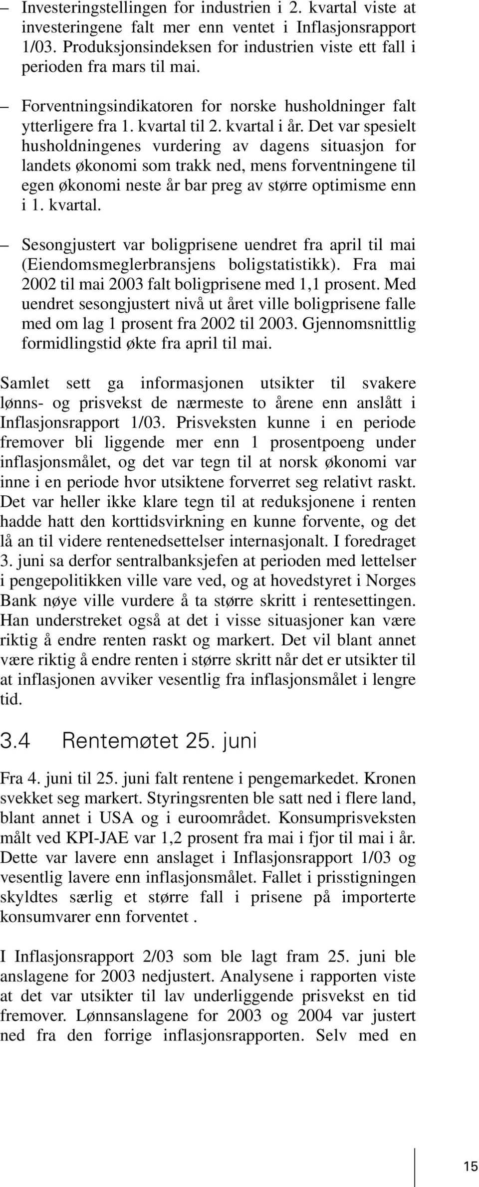 Det var spesielt husholdningenes vurdering av dagens situasjon for landets økonomi som trakk ned, mens forventningene til egen økonomi neste år bar preg av større optimisme enn i 1. kvartal.